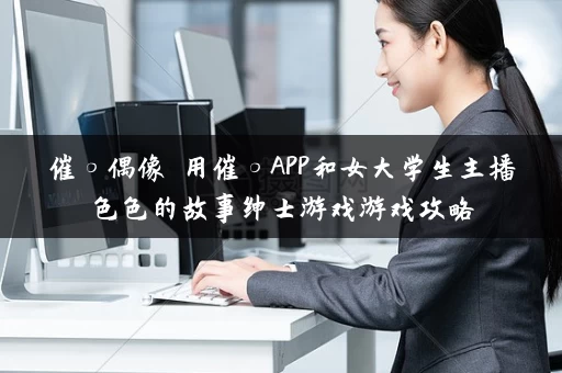 催○偶像 用催○APP和女大学生主播色色的故事绅士游戏游戏攻略