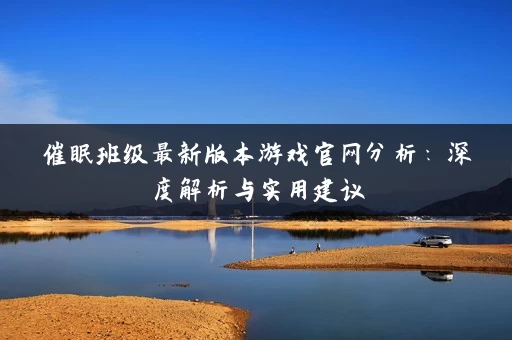 催眠班级最新版本游戏官网分析:深度解析与实用建议 催眠班级最新版本游戏官网分析:深度解析与实用建议