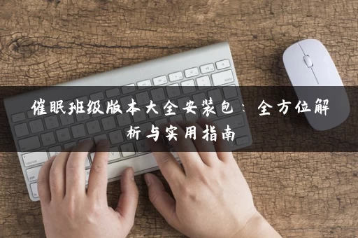 催眠班级版本大全安装包:全方位解析与实用指南 催眠班级版本大全安装包:全方位解析与实用指南