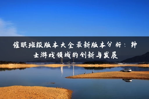 催眠班级版本大全最新版本分析：绅士游戏领域的创新与发展