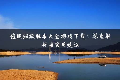 催眠班级版本大全游戏下载:深度解析与实用建议 催眠班级版本大全游戏下载:深度解析与实用建议