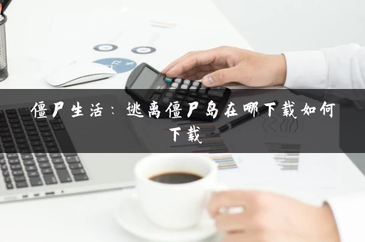 僵尸生活：逃离僵尸岛在哪下载如何下载
