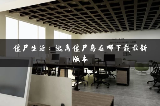 僵尸生活：逃离僵尸岛在哪下载最新版本