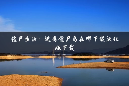 僵尸生活:逃离僵尸岛在哪下载汉化版下载 僵尸生活:逃离僵尸岛在哪下载汉化版下载