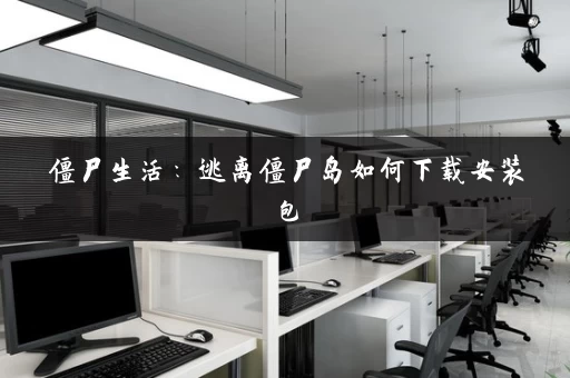 僵尸生活：逃离僵尸岛如何下载安装包