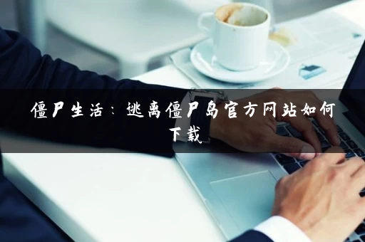 僵尸生活：逃离僵尸岛官方网站如何下载