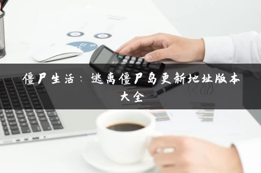 僵尸生活:逃离僵尸岛更新地址版本大全 僵尸生活:逃离僵尸岛更新地址版本大全