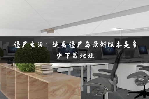 僵尸生活：逃离僵尸岛最新版本是多少下载地址