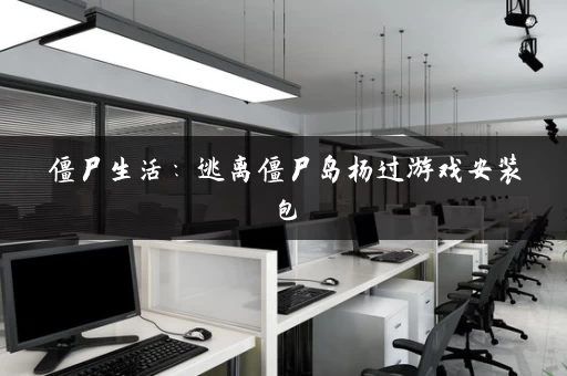 僵尸生活：逃离僵尸岛杨过游戏安装包