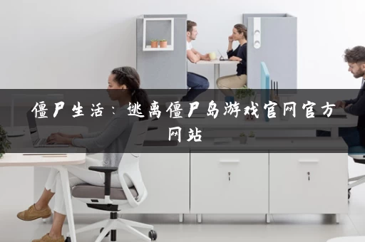 僵尸生活:逃离僵尸岛游戏官网官方网站 僵尸生活:逃离僵尸岛游戏官网官方网站