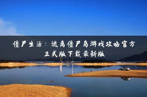 僵尸生活:逃离僵尸岛游戏攻略官方正式版下载最新版 僵尸生活:逃离僵尸岛游戏攻略官方正式版下载最新版