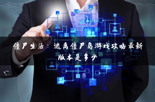 僵尸生活：逃离僵尸岛游戏攻略最新版本是多少