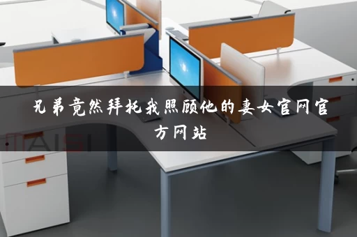 兄弟竟然拜托我照顾他的妻女官网官方网站 兄弟竟然拜托我照顾他的妻女官网官方网站