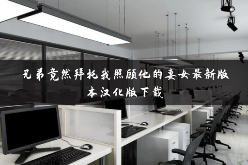 兄弟竟然拜托我照顾他的妻女最新版本汉化版下载