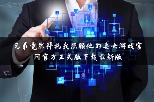 兄弟竟然拜托我照顾他的妻女游戏官网官方正式版下载最新版