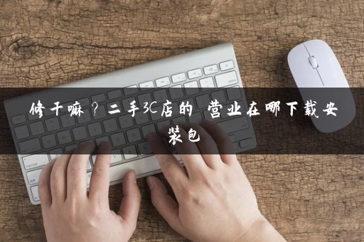 修干嘛？二手3C店的闇营业在哪下载安装包