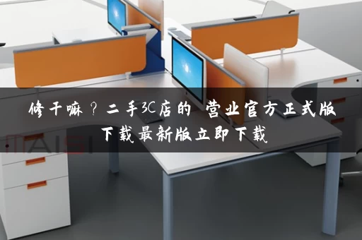 修干嘛？二手3C店的闇营业官方正式版下载最新版立即下载