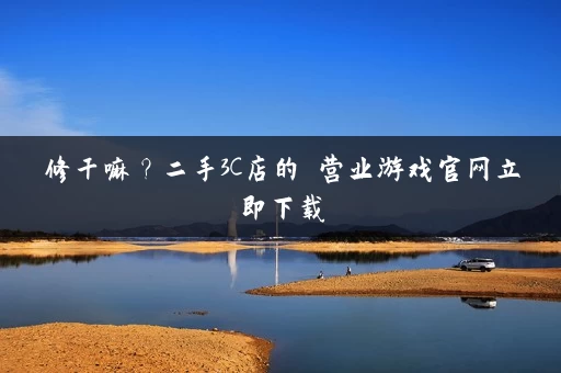 修干嘛?二手3C店的闇营业游戏官网立即下载 修干嘛?二手3C店的闇营业游戏官网立即下载