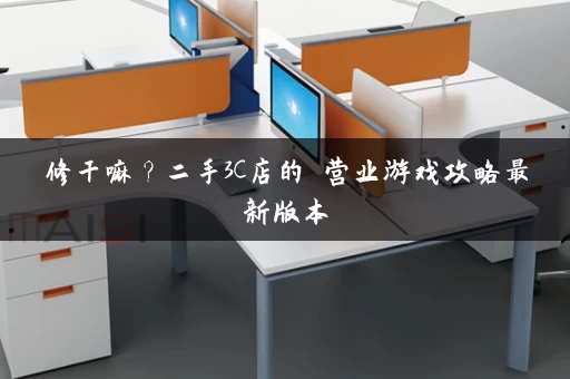 修干嘛？二手3C店的闇营业游戏攻略最新版本