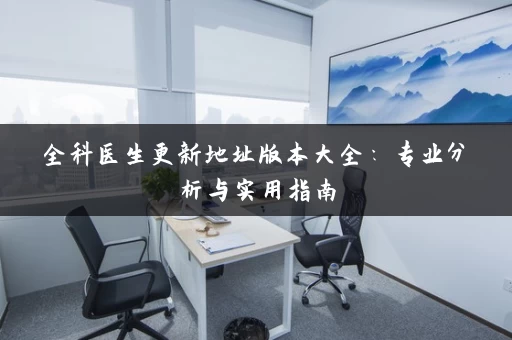 全科医生更新地址版本大全：专业分析与实用指南