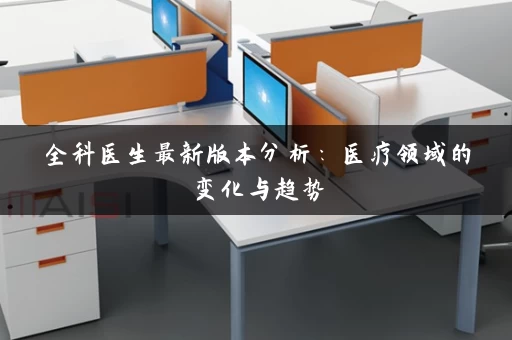 全科医生最新版本分析:医疗领域的变化与趋势 全科医生最新版本分析:医疗领域的变化与趋势