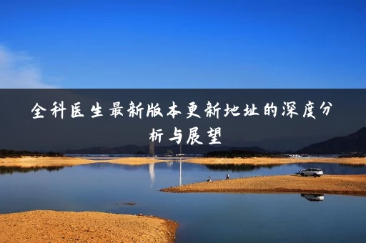 全科医生最新版本更新地址的深度分析与展望