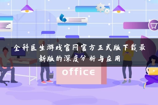 全科医生游戏官网官方正式版下载最新版的深度分析与应用 全科医生游戏官网官方正式版下载最新版的深度分析与应用