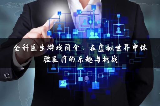 全科医生游戏简介：在虚拟世界中体验医疗的乐趣与挑战