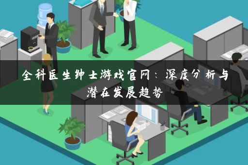 全科医生绅士游戏官网：深度分析与潜在发展趋势