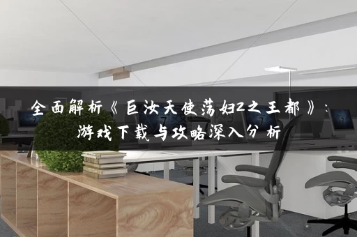 全面解析《巨汝天使荡妇2之王都》：游戏下载与攻略深入分析