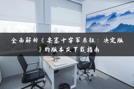 全面解析《要塞十字军东征：决定版》的版本及下载指南