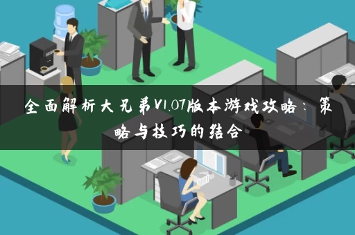 全面解析大兄弟V1.07版本游戏攻略:策略与技巧的结合 全面解析大兄弟V1.07版本游戏攻略:策略与技巧的结合