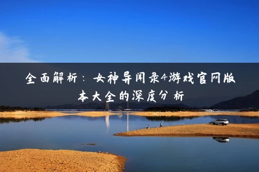 全面解析：女神异闻录4游戏官网版本大全的深度分析