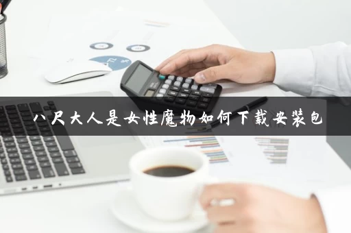 八尺大人是女性魔物如何下载安装包 八尺大人是女性魔物如何下载安装包