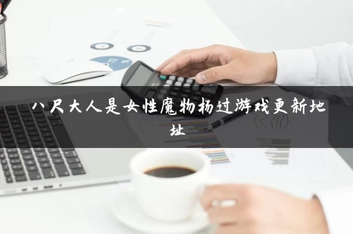 八尺大人是女性魔物杨过游戏更新地址