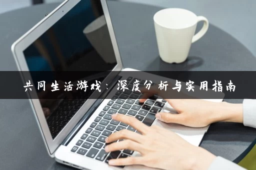共同生活游戏：深度分析与实用指南