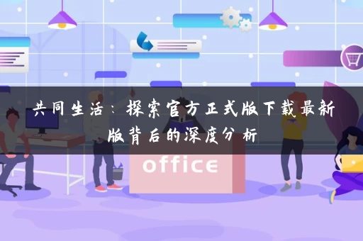 共同生活：探索官方正式版下载最新版背后的深度分析
