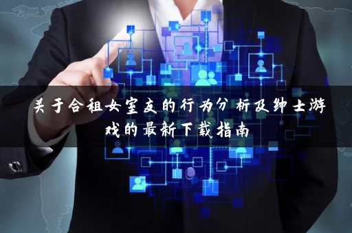 关于合租女室友的行为分析及绅士游戏的最新下载指南
