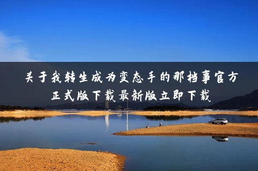 关于我转生成为变态手的那档事官方正式版下载最新版立即下载