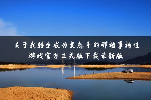 关于我转生成为变态手的那档事杨过游戏官方正式版下载最新版 关于我转生成为变态手的那档事杨过游戏官方正式版下载最新版