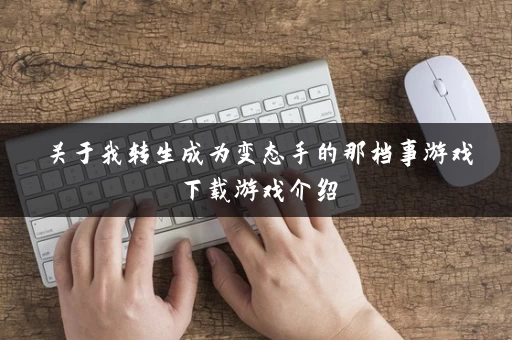 关于我转生成为变态手的那档事游戏下载游戏介绍