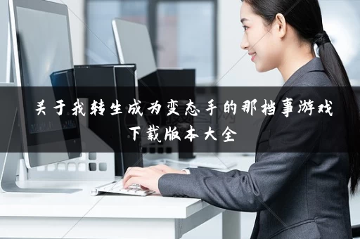 关于我转生成为变态手的那档事游戏下载版本大全