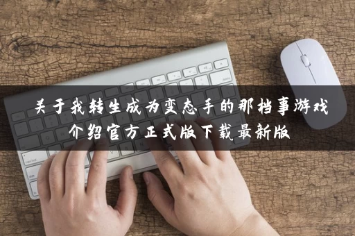 关于我转生成为变态手的那档事游戏介绍官方正式版下载最新版 关于我转生成为变态手的那档事游戏介绍官方正式版下载最新版