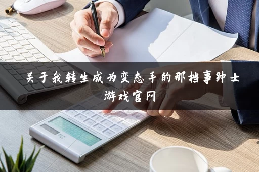 关于我转生成为变态手的那档事绅士游戏官网 关于我转生成为变态手的那档事绅士游戏官网