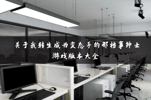 关于我转生成为变态手的那档事绅士游戏版本大全 关于我转生成为变态手的那档事绅士游戏版本大全