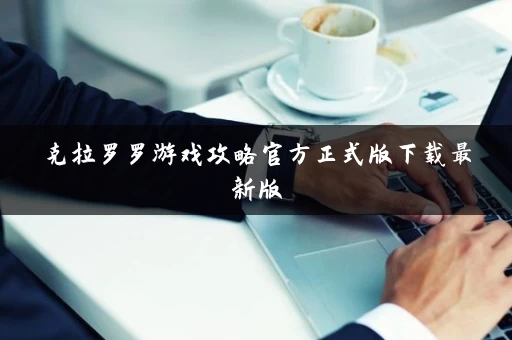 克拉罗罗游戏攻略官方正式版下载最新版 克拉罗罗游戏攻略官方正式版下载最新版
