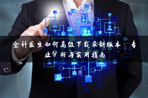 全科医生如何高效下载最新版本：专业分析与实用指南