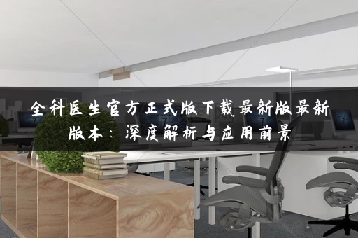 全科医生官方正式版下载最新版最新版本：深度解析与应用前景