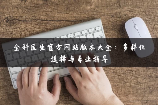 全科医生官方网站版本大全：多样化选择与专业指导