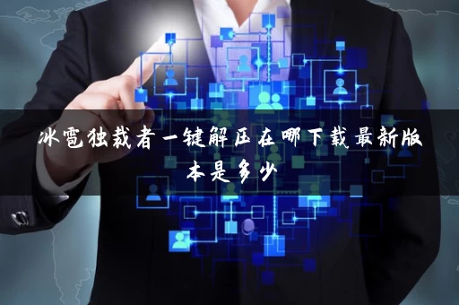 冰雹独裁者一键解压在哪下载最新版本是多少 冰雹独裁者一键解压在哪下载最新版本是多少